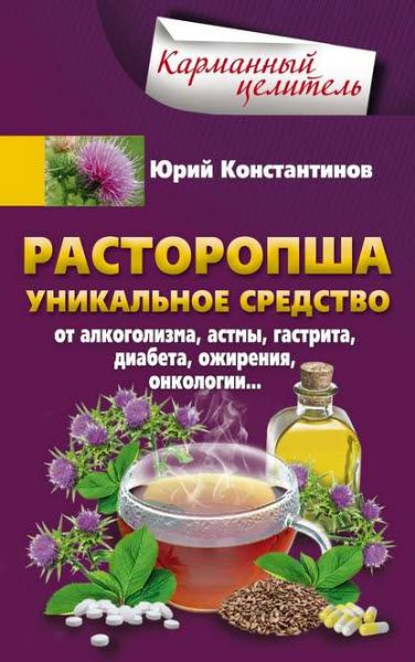 Юрий Константинов. Расторопша. Уникальное средство от алкоголизма, астмы, гастрита, диабета, ожирения, онкологии