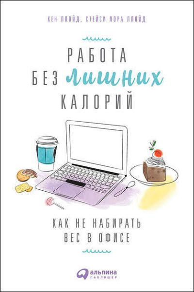 Кен Ллойд, Стейси Ллойд. Работа без лишних калорий. Как не набирать вес в офисе
