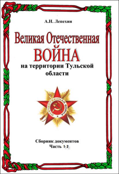 Александр Лепехин. Великая Отечественная война на территории Тульской области. Сборник документов