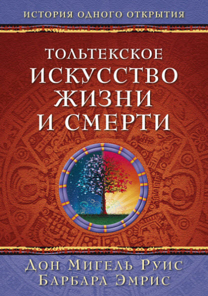 Д. М.Руис, Б. Эмрис. Тольтекское искусство жизни и смерти. История одного открытия