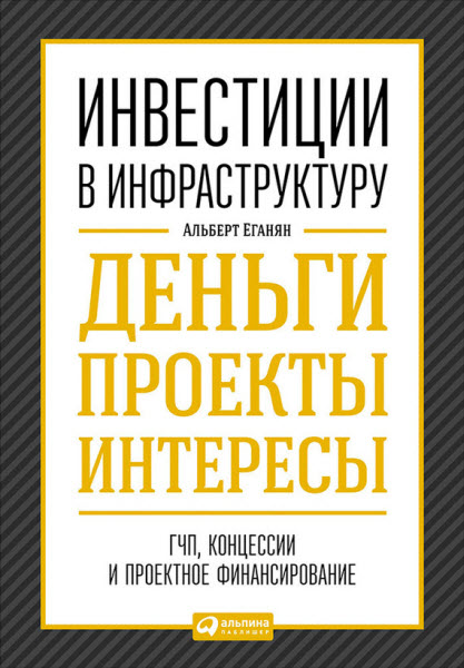 Альберт Еганян. Инвестиции в инфраструктуру. Деньги, проекты, интересы. ГЧП, концессии, проектное финансирование