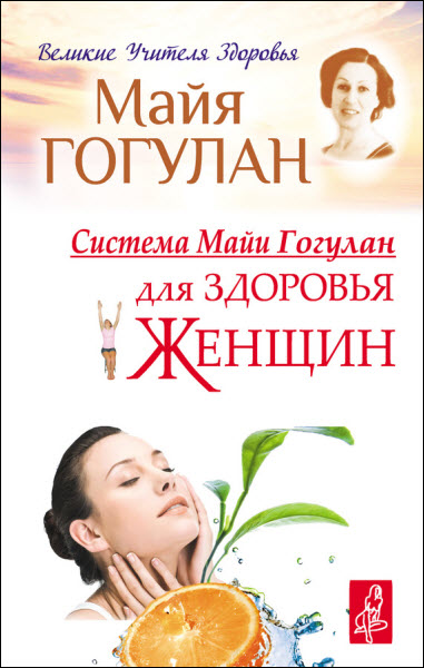 Майя Гогулан. Система Майи Гогулан для здоровья женщин