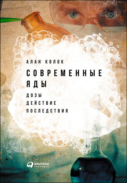 Алан Колок. Современные яды. Дозы, действие, последствия