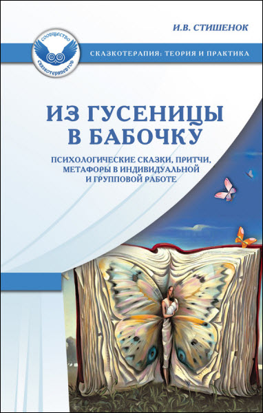 Ирина Стишенок. Из гусеницы в бабочку. Психологические сказки, притчи, метафоры в индивидуальной и групповой работе