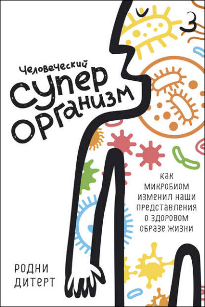 Родни Дитерт. Человеческий суперорганизм. Как микробиом изменил наши представления о здоровом образе жизни