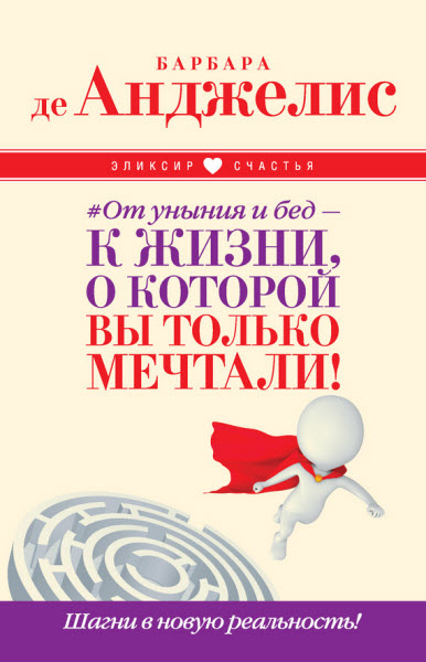 Барбара де Анджелис. От уныния и бед – к жизни, о которой вы только мечтали! Шагни в новую реальность!