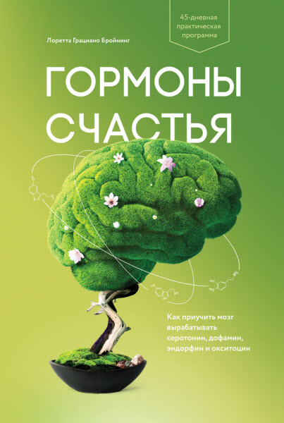 Лоретта Бройнинг. Гормоны счастья. Как приучить мозг вырабатывать серотонин, дофамин, эндорфин и окситоцин