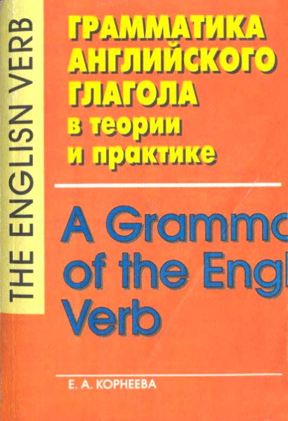 Е. А. Корнеева. Грамматика английского глагола в теории и практике. Время, вид, временная отнесенность, залог, наклонение