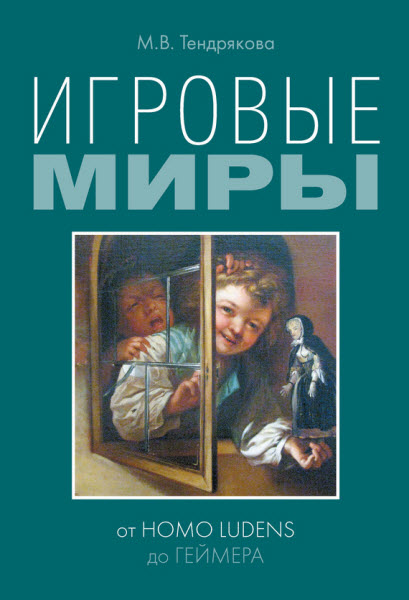 М. В. Тендрякова. Игровые миры: от homo ludens до геймера