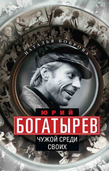 Наталья Боброва. Юрий Богатырев. Чужой среди своих