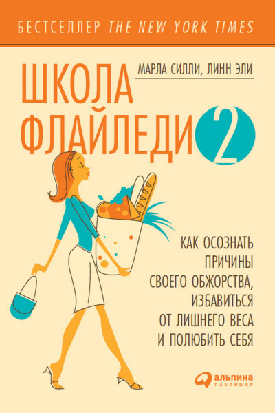 Марла Силли, Линн Эли. Школа Флайледи – 2: Как осознать причины своего обжорства, избавиться от лишнего веса и полюбить себя