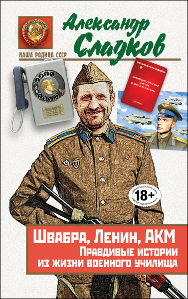 Александр Сладков. Швабра, Ленин, АКМ. Правдивые истории из жизни военного училища