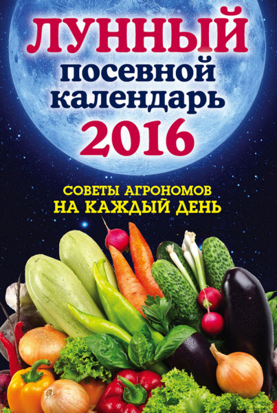 Ольга Андреева. Лунный посевной календарь 2016. Лучшие рекомендации агрономов