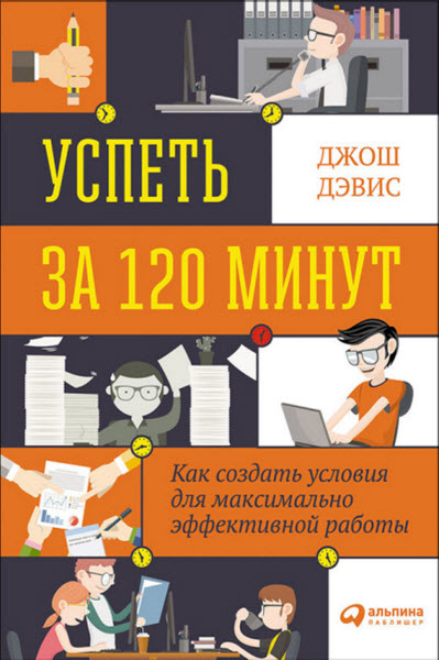 Джош Дэвис. Успеть за 120 минут. Как создать условия для максимально эффективной работы