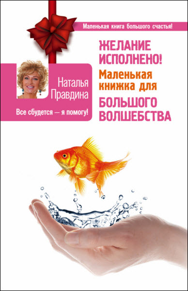 Наталья Правдина. Желание исполнено! Маленькая книжка для большого волшебства