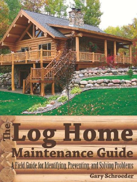 The Log Home Maintenance Guide: A Field Guide for Identifying, Preventing, and Solving Problems