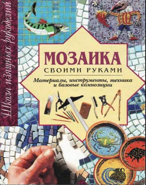 Мозаика своими руками. Материалы, инструменты, техника и базовые композиции