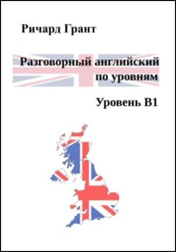 Ричард Грант. Разговорный английский по уровням. Уровень В1